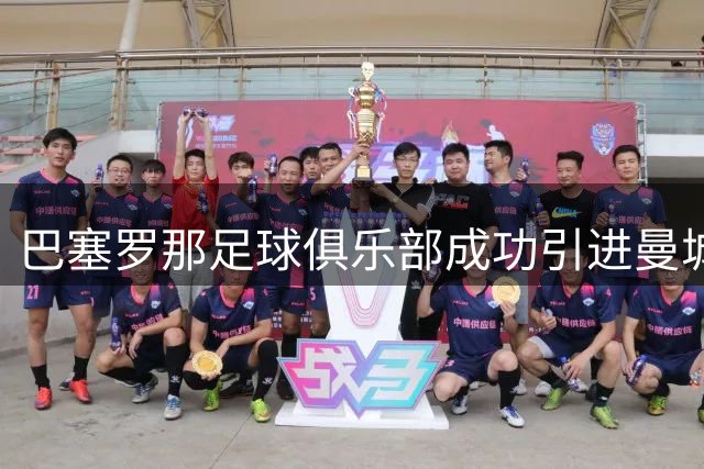 巴塞罗那足球俱乐部成功引进曼城中场大将罗德里