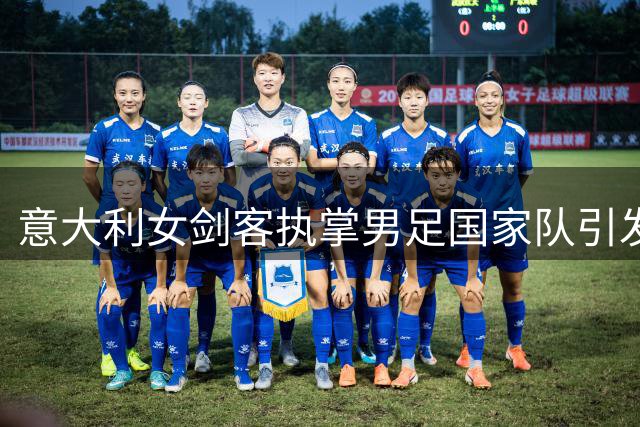 意大利女剑客执掌男足国家队引发利益冲突争议 奥委会紧急启动调查