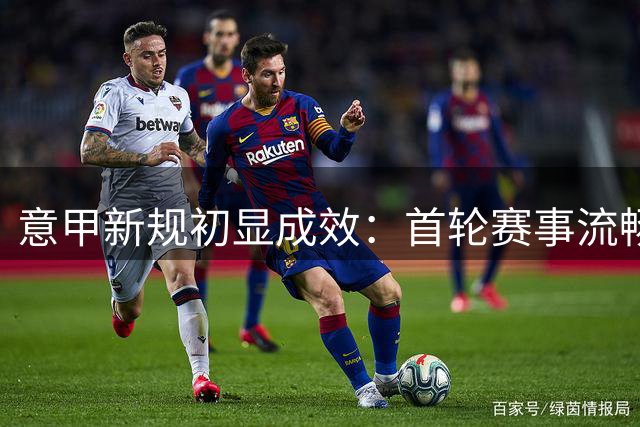 意甲新规初显成效：首轮赛事流畅度显著提升