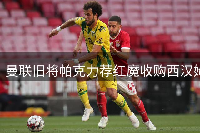 曼联旧将帕克力荐红魔收购西汉姆左闸迪乌夫