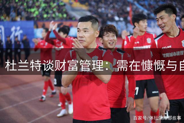 杜兰特谈财富管理：需在慷慨与自我保护间把握分寸