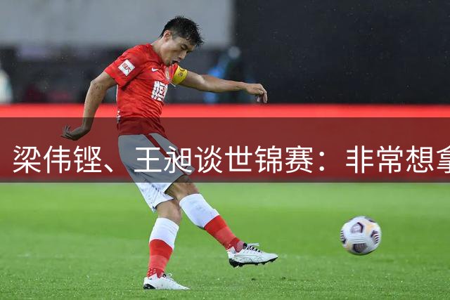 梁伟铿、王昶谈世锦赛：非常想拿冠军，我们挺多大赛没拿冠军