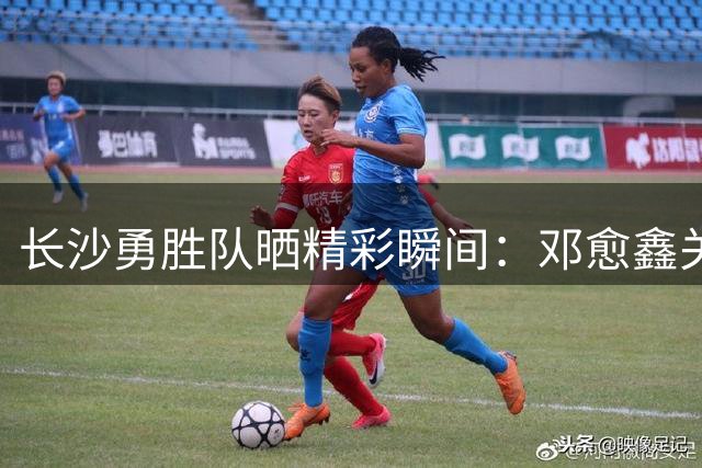 长沙勇胜队晒精彩瞬间：邓愈鑫关键三分锁定胜局