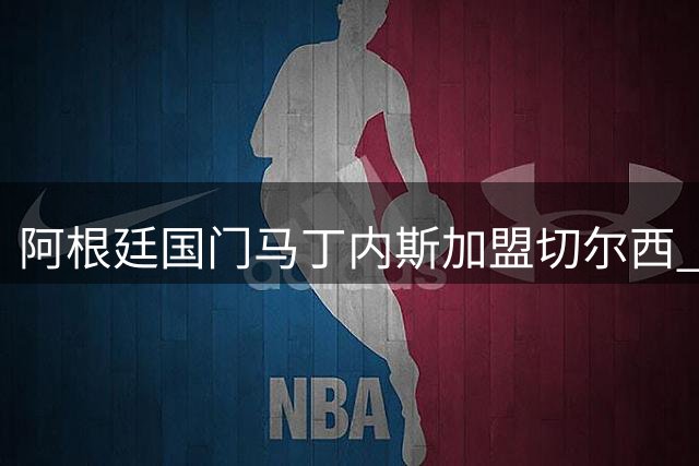 阿根廷国门马丁内斯加盟切尔西 签下三年合约