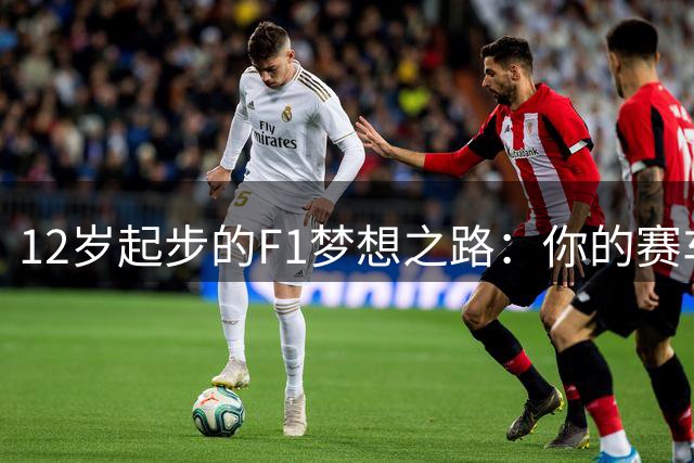 12岁起步的F1梦想之路：你的赛车生涯由你主宰