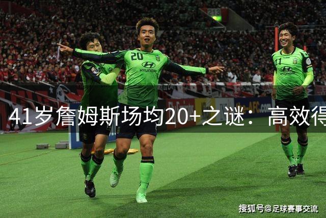 41岁詹姆斯场均20+之谜：高效得分背后暗藏玄机